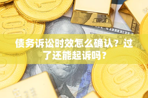 武汉债务诉讼时效怎么确认？过了还能起诉吗？