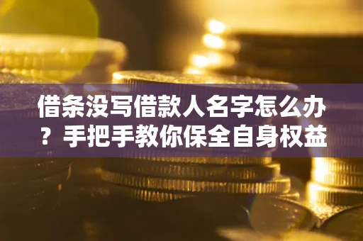 武汉借条没写借款人名字怎么办？手把手教你保全自身权益