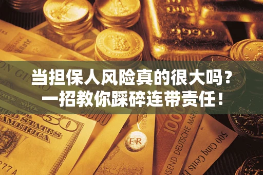武汉当担保人风险真的很大吗？一招教你踩碎连带责任！