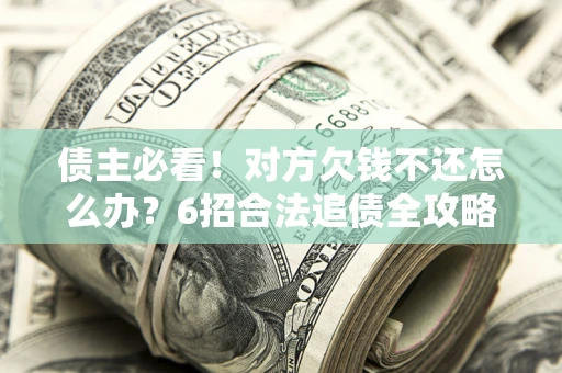 武汉债主必看！对方欠钱不还怎么办？6招合法追债全攻略