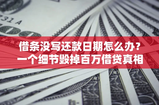武汉借条没写还款日期怎么办？一个细节毁掉百万借贷真相
