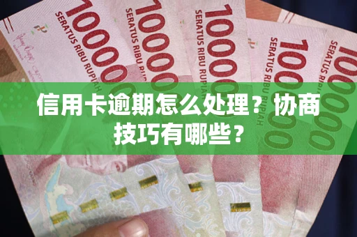 武汉信用卡逾期怎么处理？协商技巧有哪些？