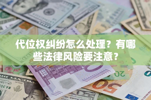 武汉代位权纠纷怎么处理？有哪些法律风险要注意？
