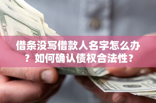 武汉借条没写借款人名字怎么办？如何确认债权合法性？