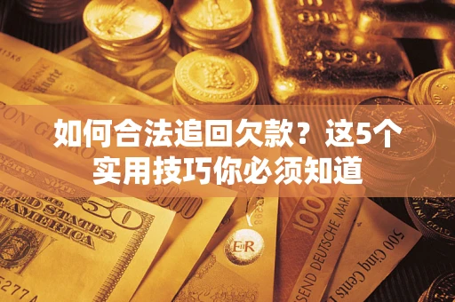 武汉如何合法追回欠款？这5个实用技巧你必须知道