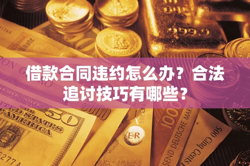 武汉借款合同违约怎么办？合法追讨技巧有哪些？