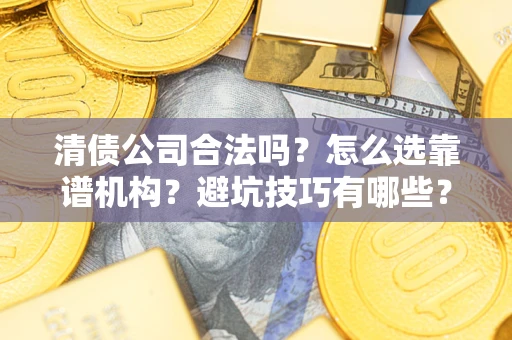 武汉清债公司合法吗？怎么选靠谱机构？避坑技巧有哪些？