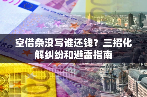 武汉空借条没写谁还钱？三招化解纠纷和避雷指南