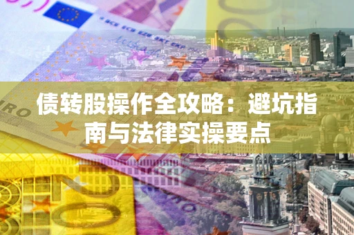 武汉债转股操作全攻略：避坑指南与法律实操要点