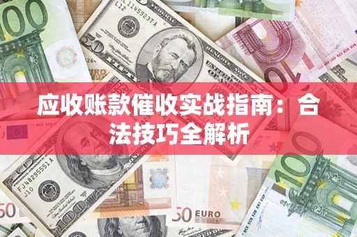 武汉应收账款催收实战指南：合法技巧全解析