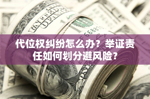武汉代位权纠纷怎么办？举证责任如何划分避风险？