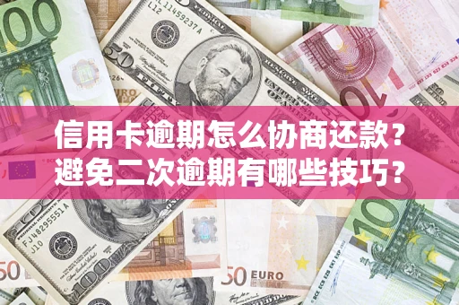 武汉信用卡逾期怎么协商还款？避免二次逾期有哪些技巧？