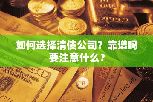 武汉如何选择清债公司？靠谱吗要注意什么？