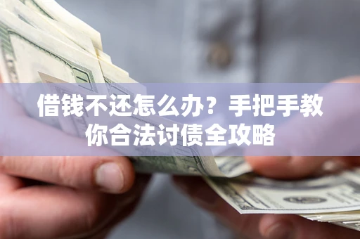 武汉借钱不还怎么办？手把手教你合法讨债全攻略