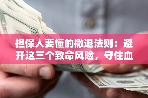 武汉担保人要懂的撤退法则：避开这三个致命风险，守住血汗钱