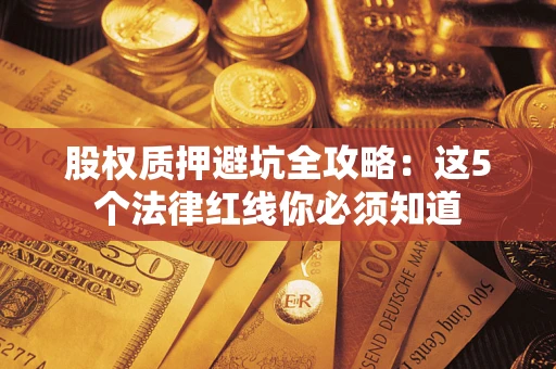 武汉股权质押避坑全攻略：这5个法律红线你必须知道