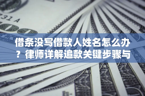 武汉借条没写借款人姓名怎么办？律师详解追款关键步骤与证据链构建