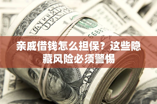 武汉亲戚借钱怎么担保？这些隐藏风险必须警惕
