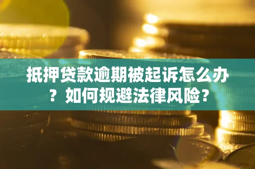 武汉抵押贷款逾期被起诉怎么办？如何规避法律风险？