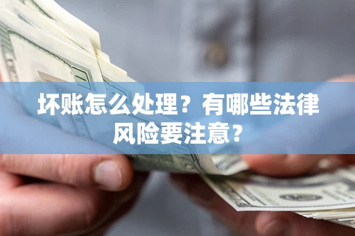 武汉坏账怎么处理？有哪些法律风险要注意？