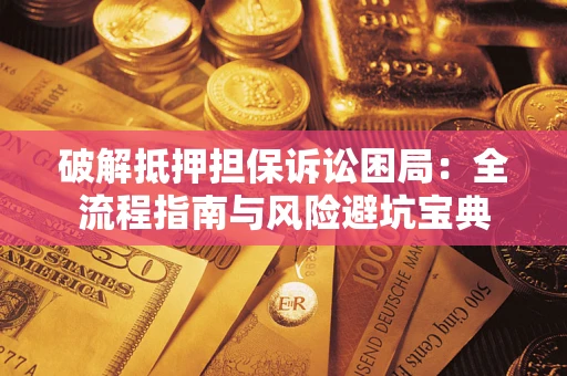武汉破解抵押担保诉讼困局:全流程指南与风险避坑宝典 武汉破解抵押担保诉讼困局:全流程指南与风险避坑宝典
