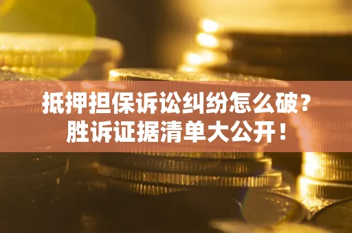 武汉抵押担保诉讼纠纷怎么破？胜诉证据清单大公开！