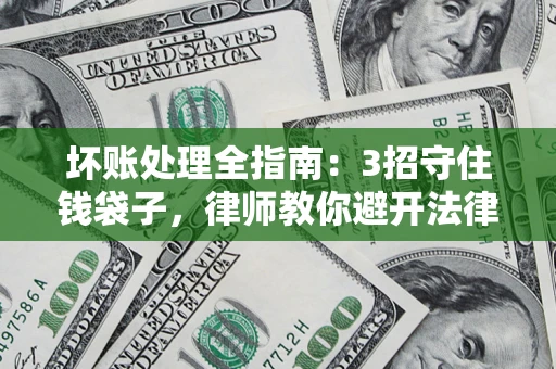 武汉坏账处理全指南：3招守住钱袋子，律师教你避开法律雷区