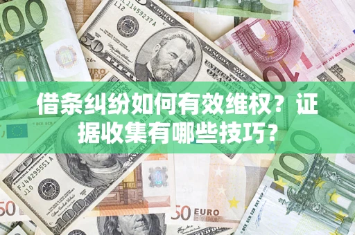 武汉借条纠纷如何有效维权？证据收集有哪些技巧？