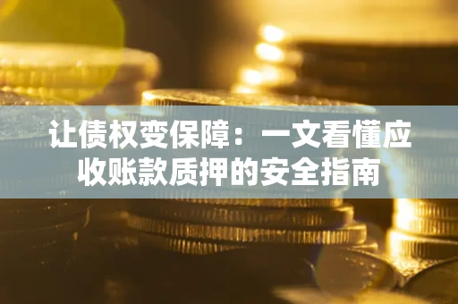 武汉让债权变保障：一文看懂应收账款质押的安全指南