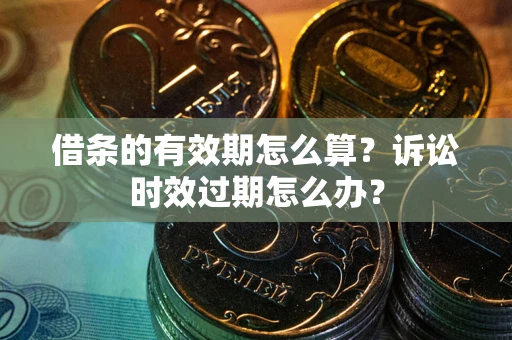 武汉借条的有效期怎么算？诉讼时效过期怎么办？