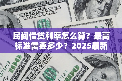 武汉民间借贷利率怎么算？最高标准需要多少？2025最新避坑指南