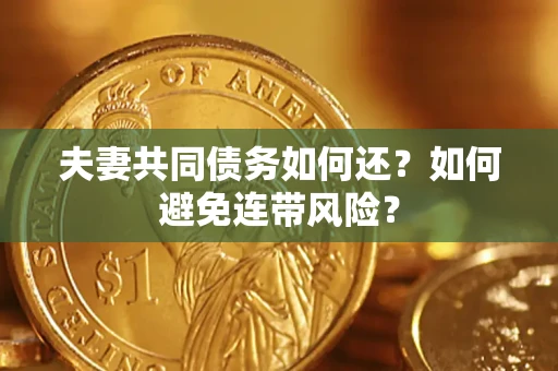 武汉夫妻共同债务如何还？如何避免连带风险？