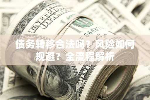 武汉债务转移合法吗？风险如何规避？全流程解析