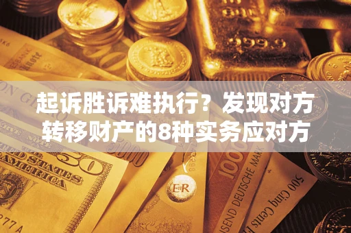 武汉起诉胜诉难执行？发现对方转移财产的8种实务应对方案