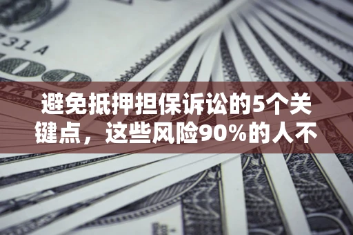 武汉避免抵押担保诉讼的5个关键点，这些风险90%的人不知道！