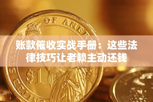 武汉账款催收实战手册：这些法律技巧让老赖主动还钱