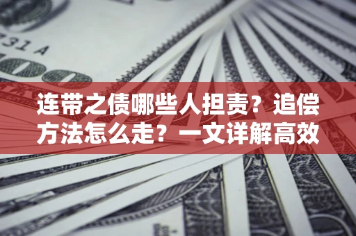 武汉连带之债哪些人担责？追偿方法怎么走？一文详解高效维权流程