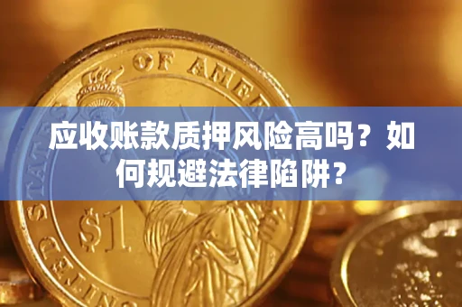 武汉应收账款质押风险高吗？如何规避法律陷阱？
