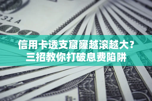 武汉信用卡透支窟窿越滚越大？三招教你打破息费陷阱