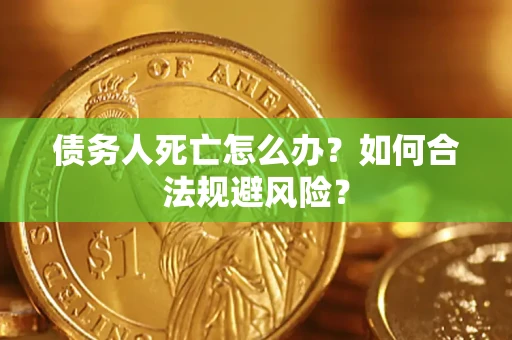 武汉债务人死亡怎么办？如何合法规避风险？