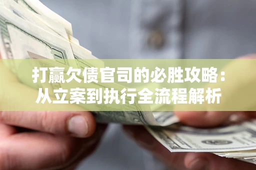 武汉打赢欠债官司的必胜攻略：从立案到执行全流程解析