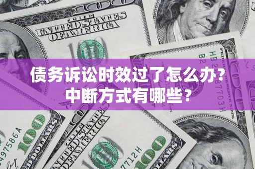 武汉债务诉讼时效过了怎么办？中断方式有哪些？