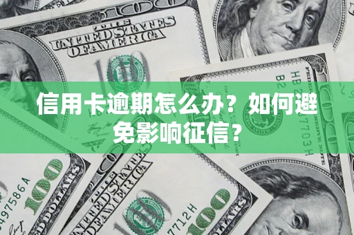 武汉信用卡逾期怎么办？如何避免影响征信？