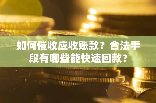武汉如何催收应收账款？合法手段有哪些能快速回款？