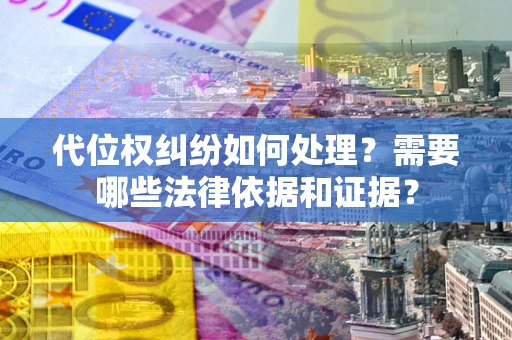 武汉代位权纠纷如何处理？需要哪些法律依据和证据？