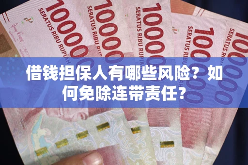 武汉借钱担保人有哪些风险？如何免除连带责任？