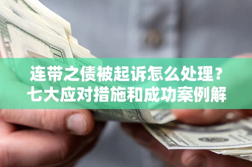 武汉连带之债被起诉怎么处理？七大应对措施和成功案例解析