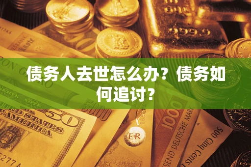 武汉债务人去世怎么办？债务如何追讨？