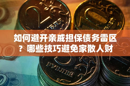 武汉如何避开亲戚担保债务雷区？哪些技巧避免家散人财