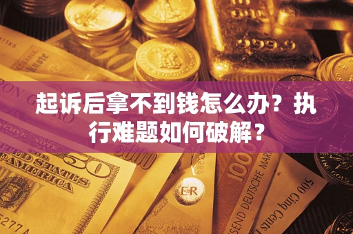 武汉起诉后拿不到钱怎么办?执行难题如何破解? 武汉起诉后拿不到钱怎么办?执行难题如何破解?